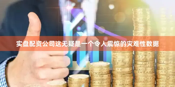 实盘配资公司这无疑是一个令人震惊的灾难性数据