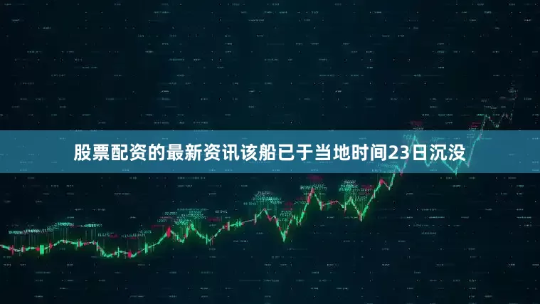 股票配资的最新资讯该船已于当地时间23日沉没