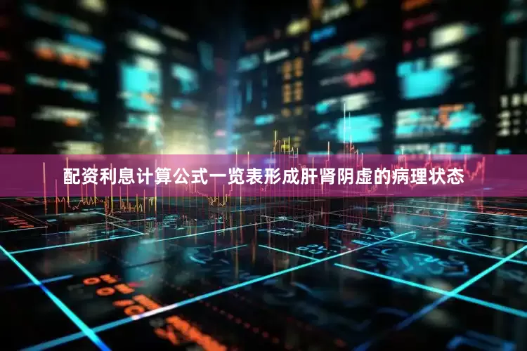 配资利息计算公式一览表形成肝肾阴虚的病理状态