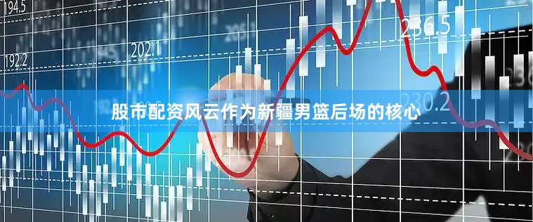 股市配资风云作为新疆男篮后场的核心