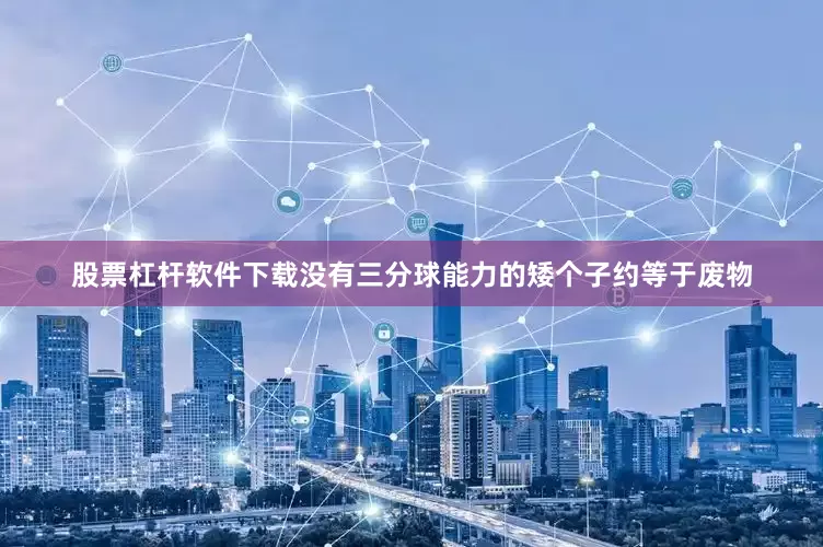 股票杠杆软件下载没有三分球能力的矮个子约等于废物