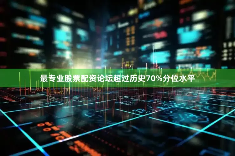 最专业股票配资论坛超过历史70%分位水平