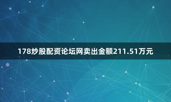 178炒股配资论坛网卖出金额211.51万元