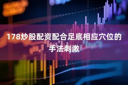 178炒股配资配合足底相应穴位的手法刺激