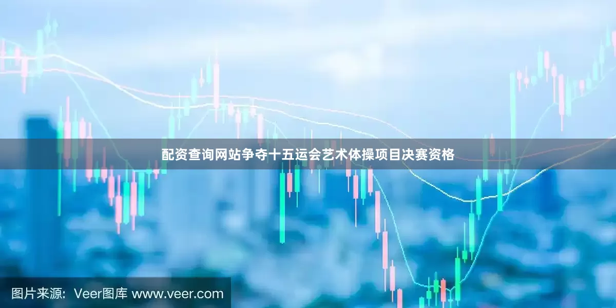 配资查询网站争夺十五运会艺术体操项目决赛资格