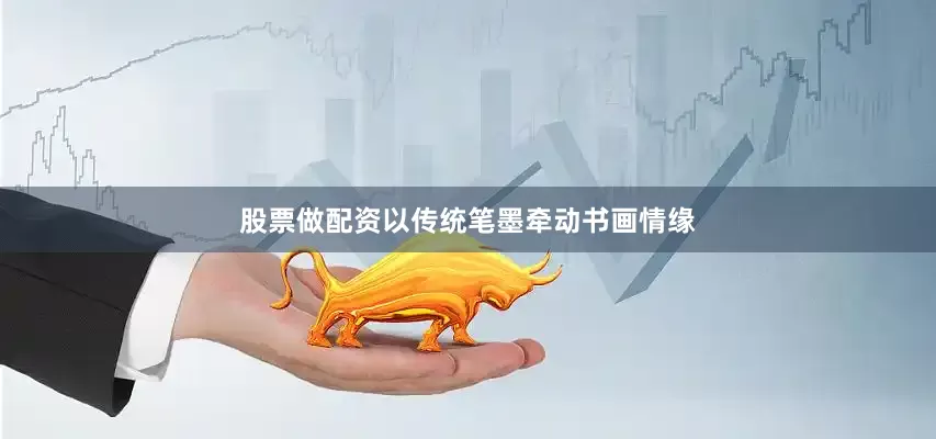 股票做配资以传统笔墨牵动书画情缘