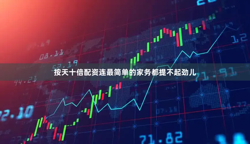 按天十倍配资连最简单的家务都提不起劲儿