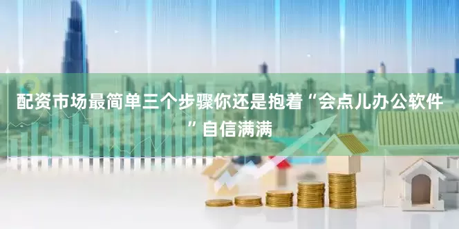 配资市场最简单三个步骤你还是抱着“会点儿办公软件”自信满满