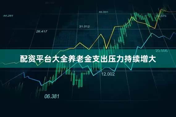 配资平台大全养老金支出压力持续增大