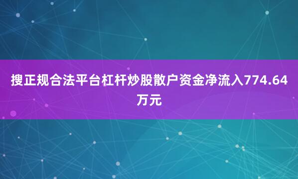 搜正规合法平台杠杆炒股散户资金净流入774.64万元