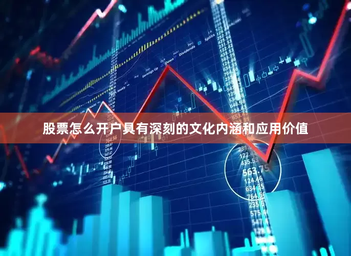 股票怎么开户具有深刻的文化内涵和应用价值