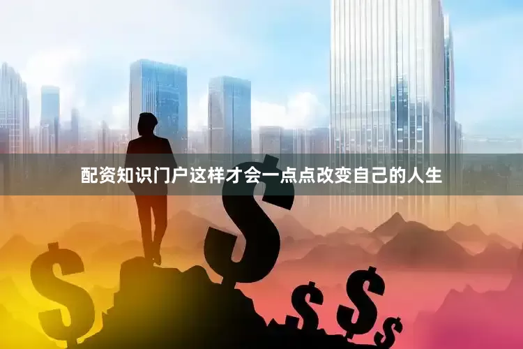 配资知识门户这样才会一点点改变自己的人生
