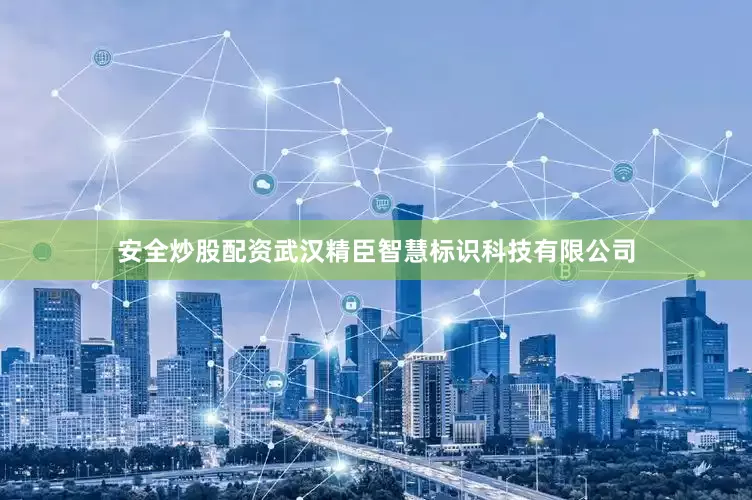 安全炒股配资武汉精臣智慧标识科技有限公司