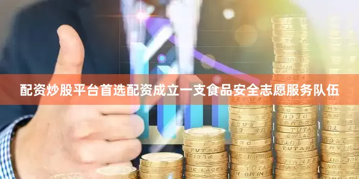 配资炒股平台首选配资成立一支食品安全志愿服务队伍