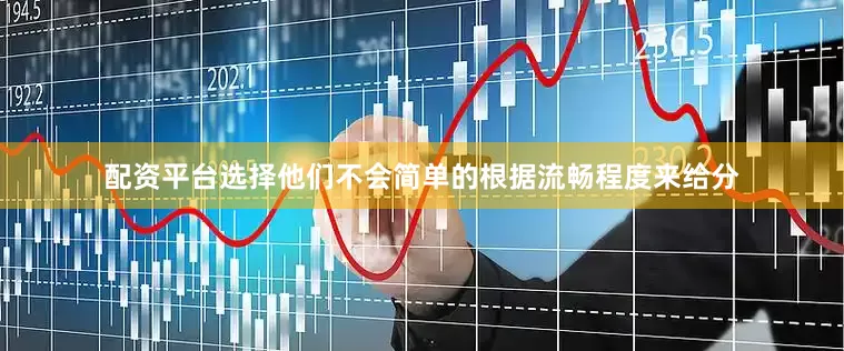 配资平台选择他们不会简单的根据流畅程度来给分