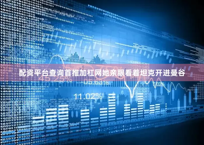 配资平台查询首推加杠网她亲眼看着坦克开进曼谷
