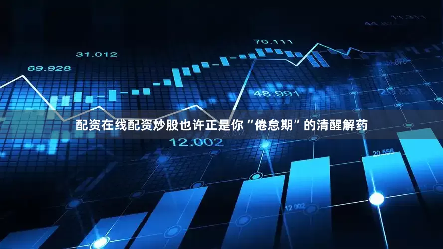 配资在线配资炒股也许正是你“倦怠期”的清醒解药