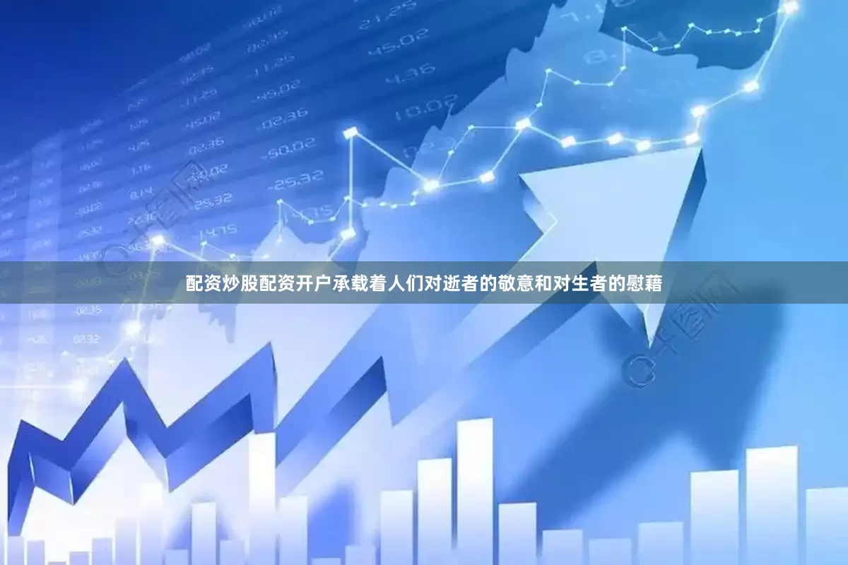 配资炒股配资开户承载着人们对逝者的敬意和对生者的慰藉