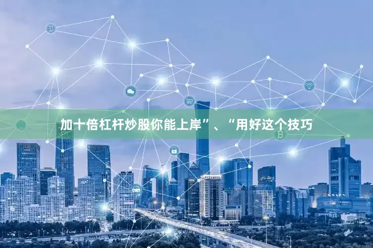 加十倍杠杆炒股你能上岸”、“用好这个技巧