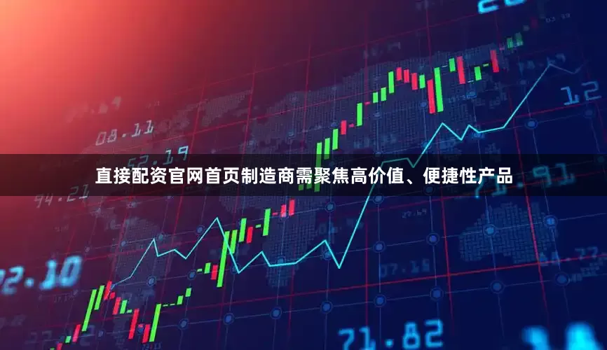 直接配资官网首页制造商需聚焦高价值、便捷性产品