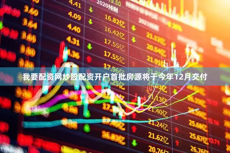 我要配资网炒股配资开户首批房源将于今年12月交付