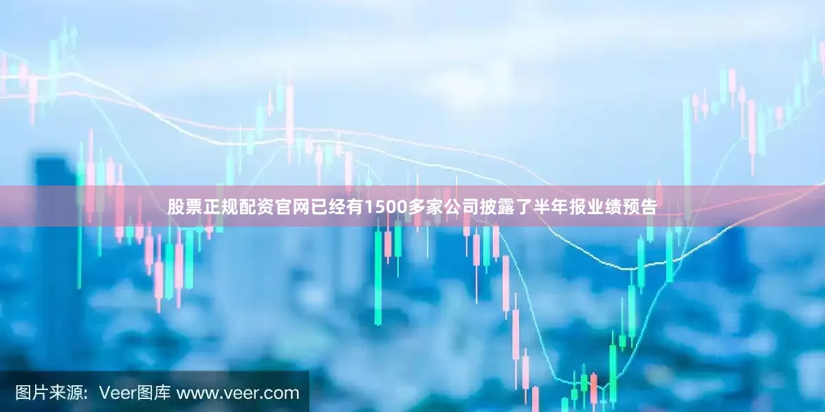 股票正规配资官网已经有1500多家公司披露了半年报业绩预告