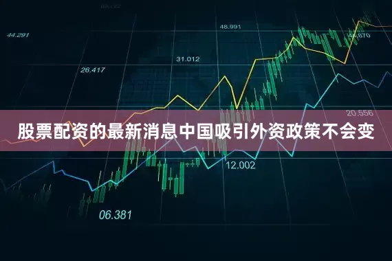 股票配资的最新消息中国吸引外资政策不会变
