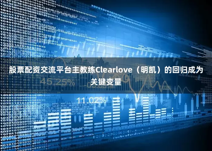股票配资交流平台主教练Clearlove（明凯）的回归成为关键变量