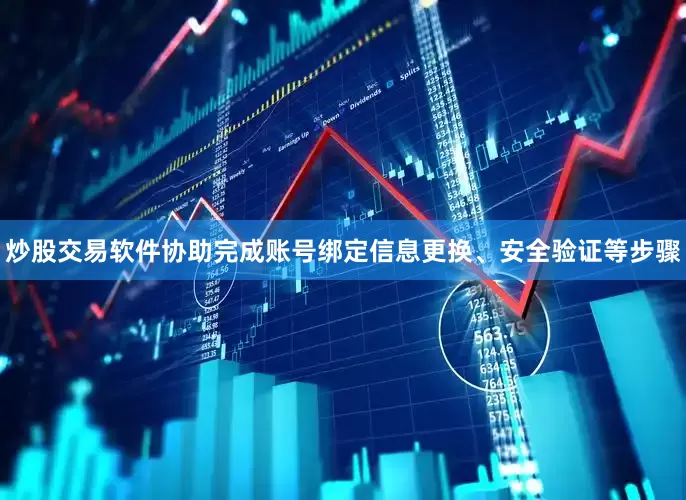 炒股交易软件协助完成账号绑定信息更换、安全验证等步骤