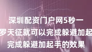 深圳配资门户网5秒一次的小神罗天征就可以完成躲避加起手的效果