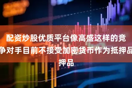 配资炒股优质平台像高盛这样的竞争对手目前不接受加密货币作为抵押品
