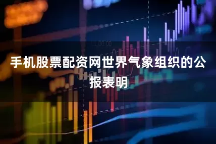 手机股票配资网世界气象组织的公报表明
