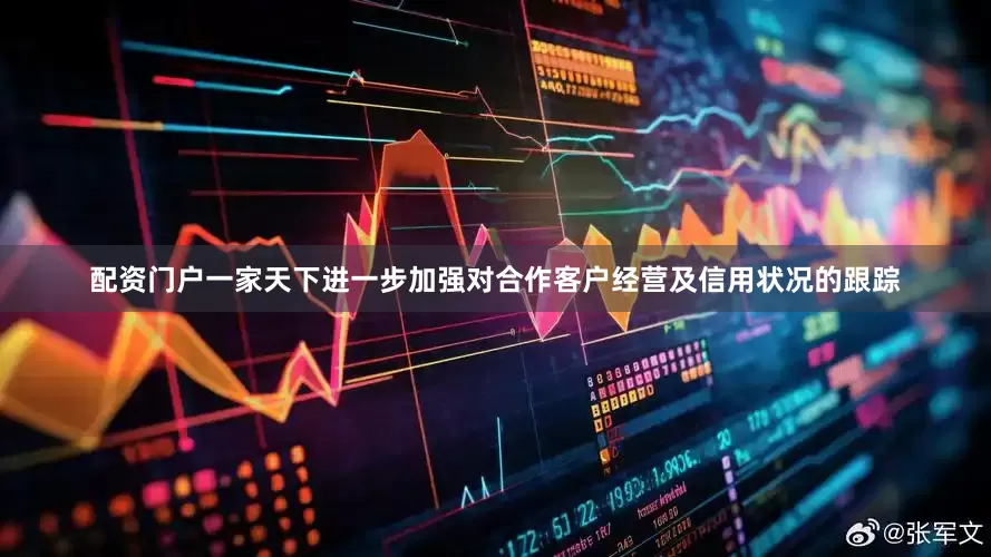 配资门户一家天下进一步加强对合作客户经营及信用状况的跟踪