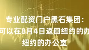 专业配资门户黑石集团：员工可以在8月4日返回纽约的办公室