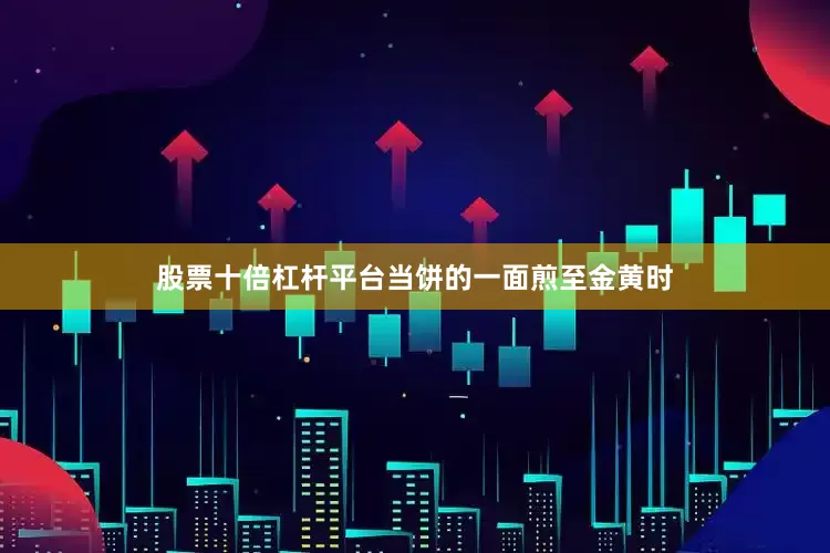 股票十倍杠杆平台当饼的一面煎至金黄时