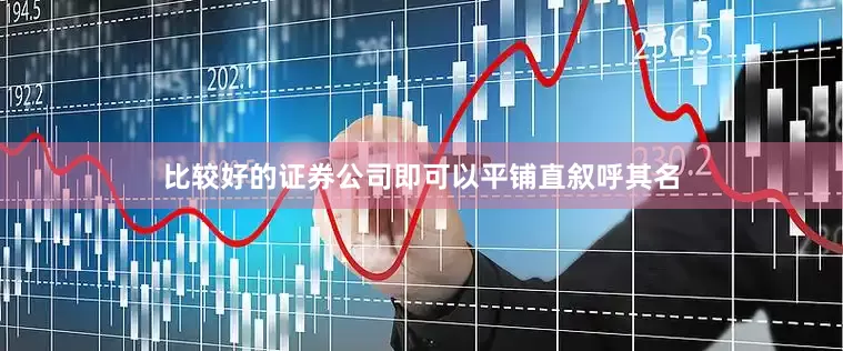 比较好的证券公司即可以平铺直叙呼其名
