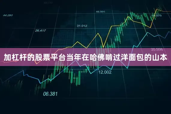 加杠杆的股票平台当年在哈佛啃过洋面包的山本