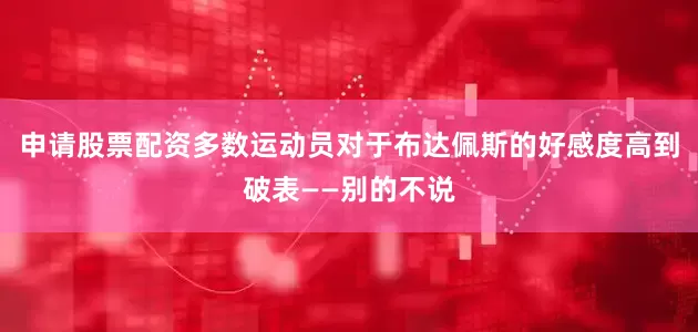 申请股票配资多数运动员对于布达佩斯的好感度高到破表——别的不说