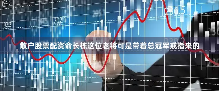 散户股票配资俞长栋这位老将可是带着总冠军戒指来的