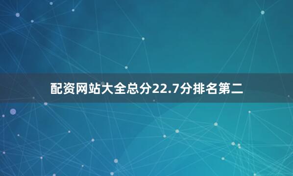 配资网站大全总分22.7分排名第二