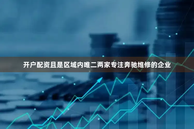 开户配资且是区域内唯二两家专注奔驰维修的企业