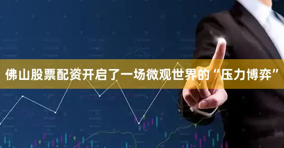 佛山股票配资开启了一场微观世界的“压力博弈”