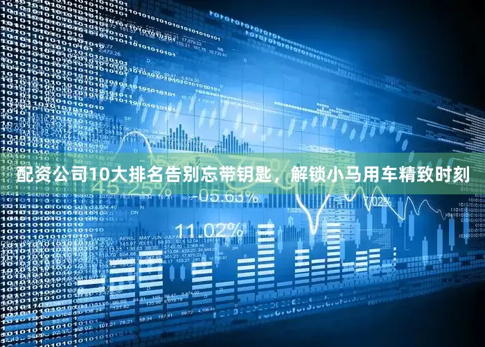 配资公司10大排名告别忘带钥匙，解锁小马用车精致时刻