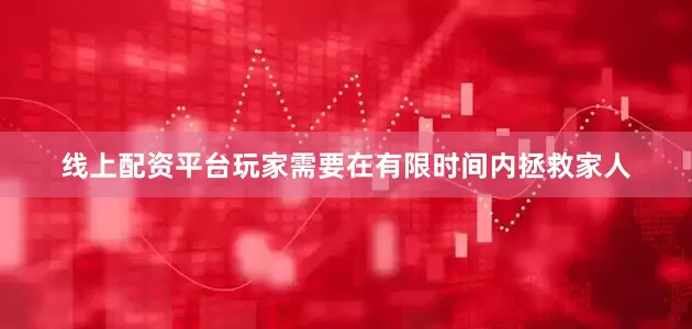 线上配资平台玩家需要在有限时间内拯救家人