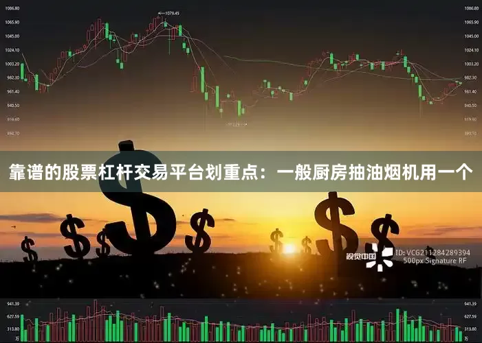 靠谱的股票杠杆交易平台划重点：一般厨房抽油烟机用一个