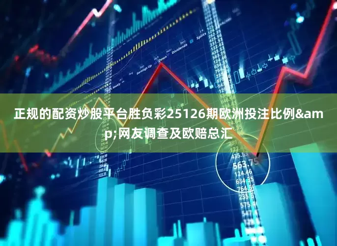正规的配资炒股平台胜负彩25126期欧洲投注比例&网友调查及欧赔总汇