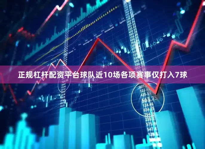 正规杠杆配资平台球队近10场各项赛事仅打入7球