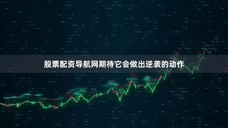 股票配资导航网期待它会做出逆袭的动作