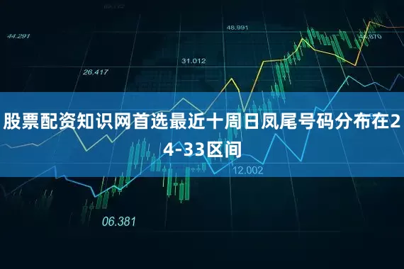 股票配资知识网首选最近十周日凤尾号码分布在24-33区间
