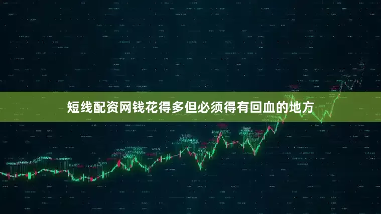 短线配资网钱花得多但必须得有回血的地方